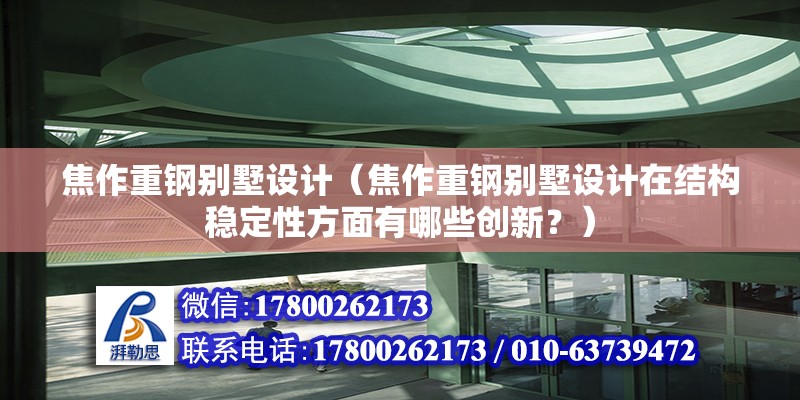 焦作重鋼別墅設計（焦作重鋼別墅設計在結構穩定性方面有哪些創新？）