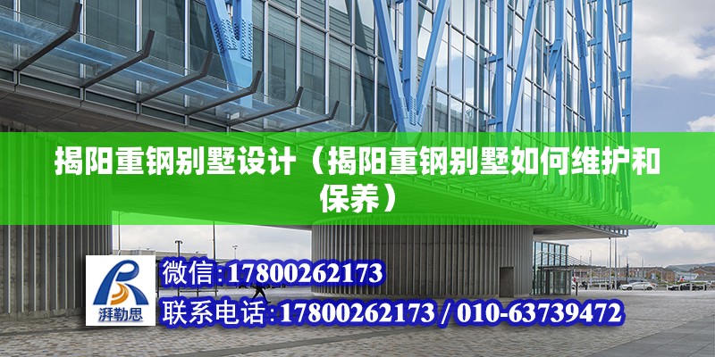 揭陽重鋼別墅設計（揭陽重鋼別墅如何維護和保養）