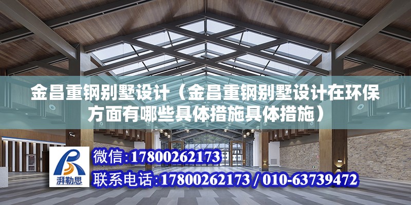 金昌重鋼別墅設計（金昌重鋼別墅設計在環保方面有哪些具體措施具體措施）