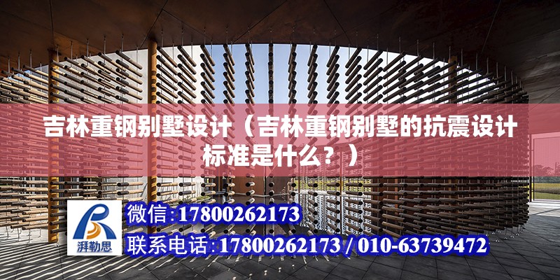 吉林重鋼別墅設計（吉林重鋼別墅的抗震設計標準是什么？） 建筑效果圖設計