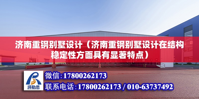 濟南重鋼別墅設計（濟南重鋼別墅設計在結構穩定性方面具有顯著特點）