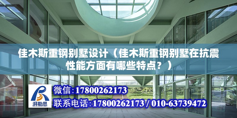 佳木斯重鋼別墅設計（佳木斯重鋼別墅在抗震性能方面有哪些特點？）