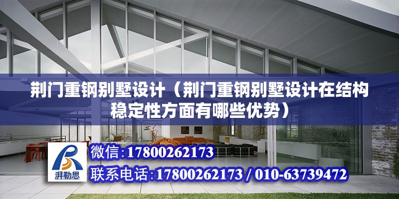 荊門重鋼別墅設計（荊門重鋼別墅設計在結構穩定性方面有哪些優勢） 北京加固設計（加固設計公司）