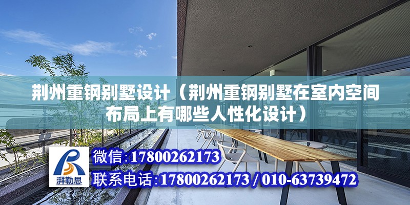 荊州重鋼別墅設計（荊州重鋼別墅在室內空間布局上有哪些人性化設計）