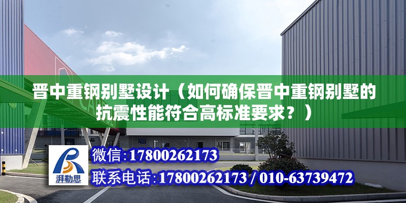 晉中重鋼別墅設計（如何確保晉中重鋼別墅的抗震性能符合高標準要求？） 建筑施工圖設計