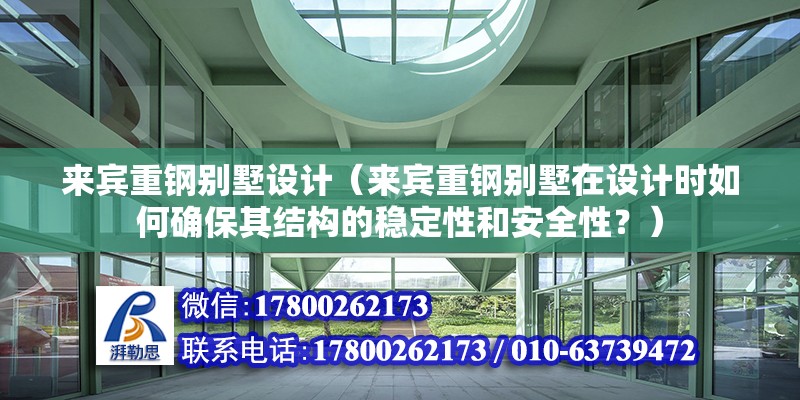 來賓重鋼別墅設計（來賓重鋼別墅在設計時如何確保其結構的穩(wěn)定性和安全性？）