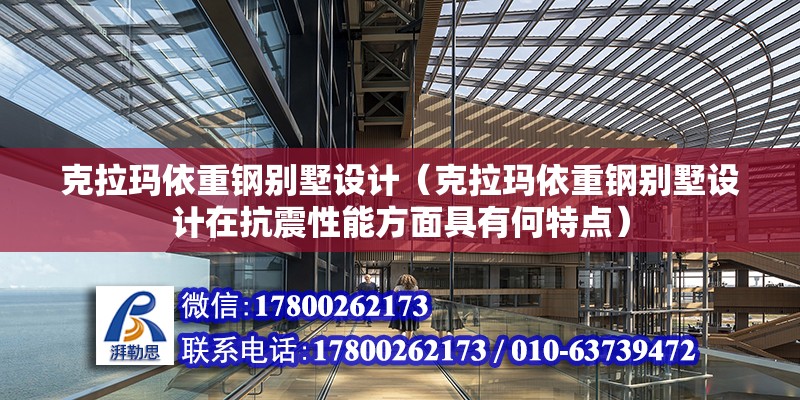 克拉瑪依重鋼別墅設計（克拉瑪依重鋼別墅設計在抗震性能方面具有何特點）