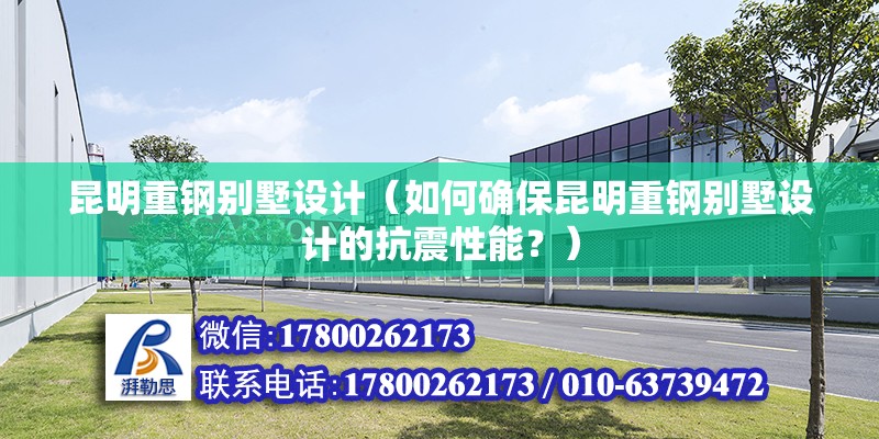 昆明重鋼別墅設計（如何確保昆明重鋼別墅設計的抗震性能？） 鋼結構網架施工