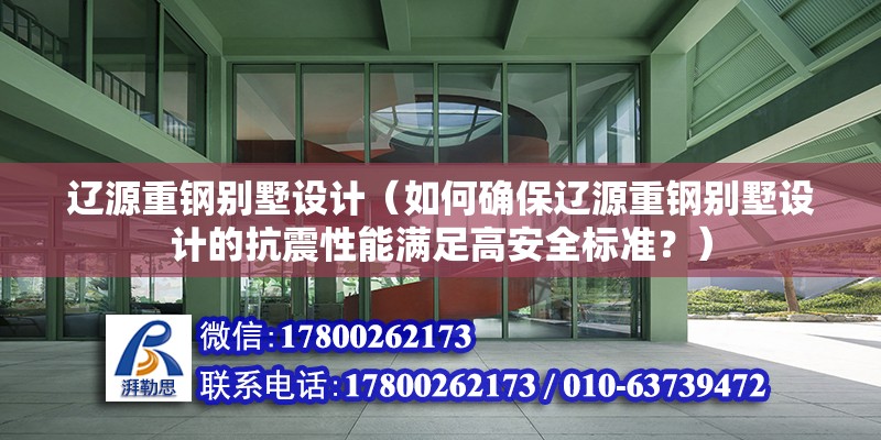 遼源重鋼別墅設(shè)計（如何確保遼源重鋼別墅設(shè)計的抗震性能滿足高安全標(biāo)準(zhǔn)？）