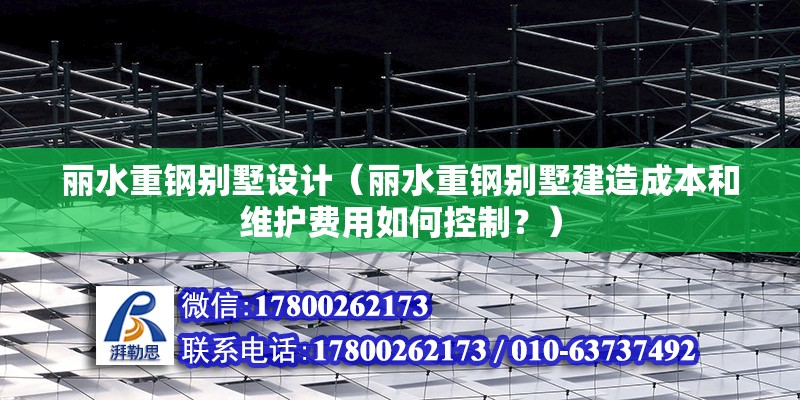 麗水重鋼別墅設計（麗水重鋼別墅建造成本和維護費用如何控制？） 鋼結構蹦極施工