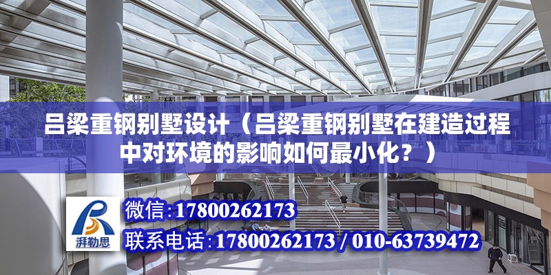 呂梁重鋼別墅設計（呂梁重鋼別墅在建造過程中對環境的影響如何最小化？）