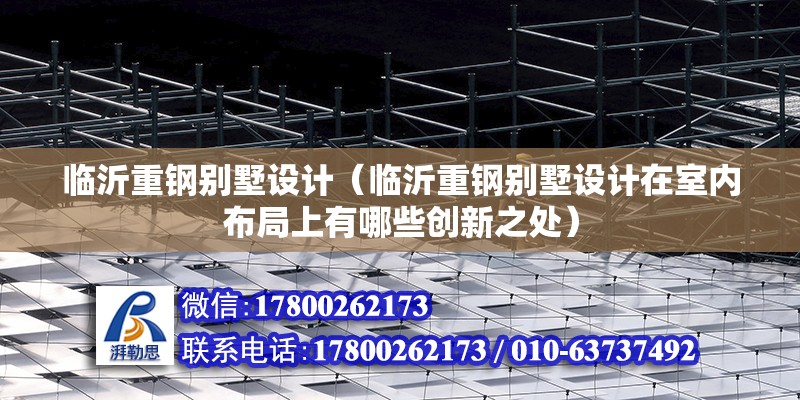 臨沂重鋼別墅設計（臨沂重鋼別墅設計在室內布局上有哪些創新之處）