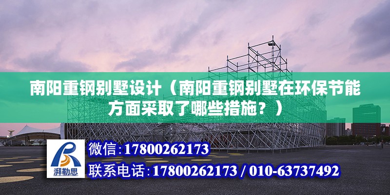 南陽重鋼別墅設計（南陽重鋼別墅在環保節能方面采取了哪些措施？）