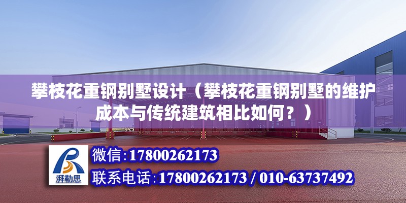 攀枝花重鋼別墅設計（攀枝花重鋼別墅的維護成本與傳統建筑相比如何？）