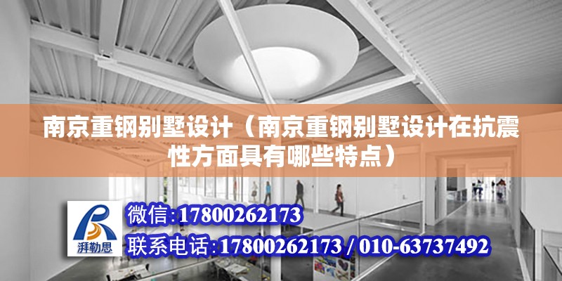 南京重鋼別墅設計（南京重鋼別墅設計在抗震性方面具有哪些特點）