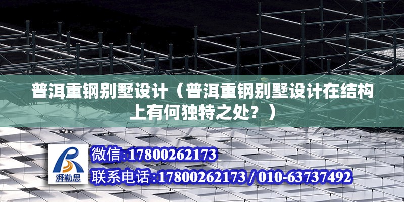 普洱重鋼別墅設計（普洱重鋼別墅設計在結構上有何獨特之處？）