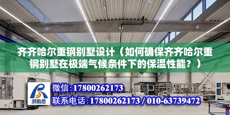 齊齊哈爾重鋼別墅設(shè)計（如何確保齊齊哈爾重鋼別墅在極端氣候條件下的保溫性能？） 鋼結(jié)構(gòu)桁架施工