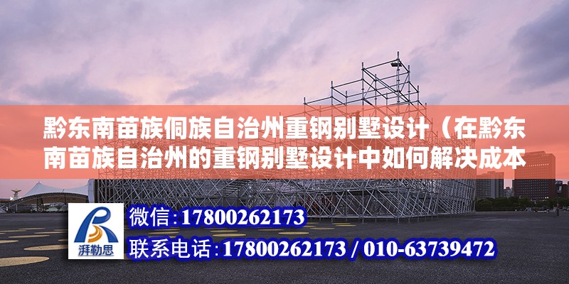 黔東南苗族侗族自治州重鋼別墅設計（在黔東南苗族自治州的重鋼別墅設計中如何解決成本與環保之間的平衡問題） 裝飾工裝施工