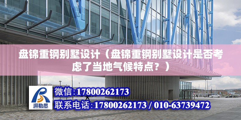 盤錦重鋼別墅設計（盤錦重鋼別墅設計是否考慮了當地氣候特點？）