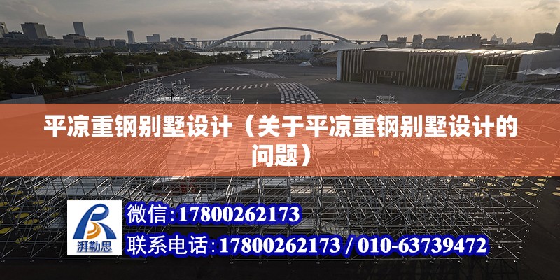 平涼重鋼別墅設計（關于平涼重鋼別墅設計的問題） 鋼結構跳臺施工