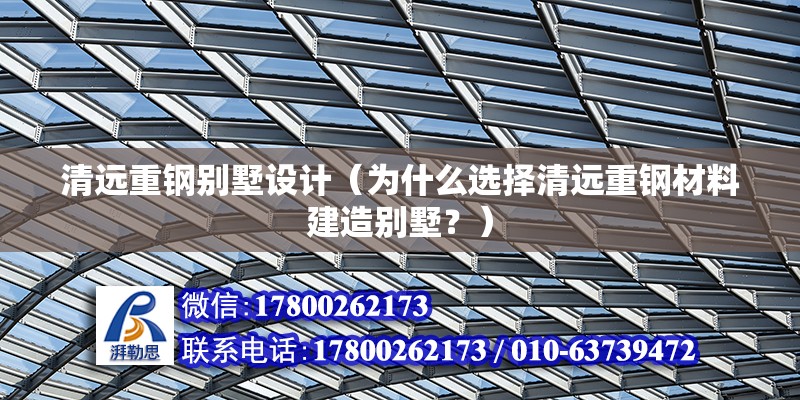 清遠重鋼別墅設計（為什么選擇清遠重鋼材料建造別墅？） 鋼結構跳臺施工