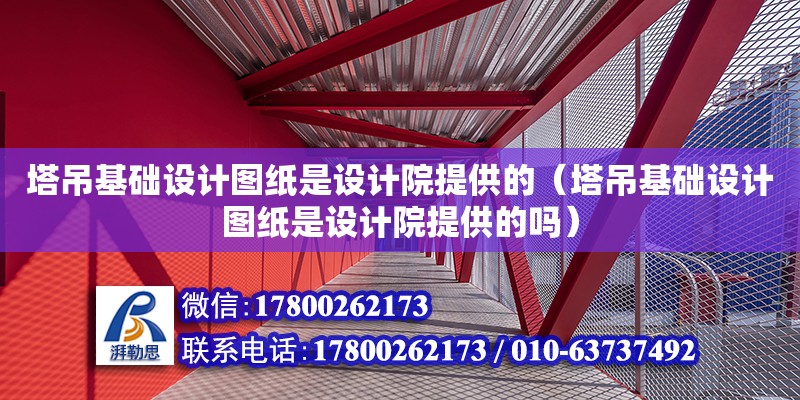 塔吊基礎設計圖紙是設計院提供的（塔吊基礎設計圖紙是設計院提供的嗎）