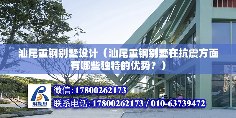 汕尾重鋼別墅設計（汕尾重鋼別墅在抗震方面有哪些獨特的優勢？）