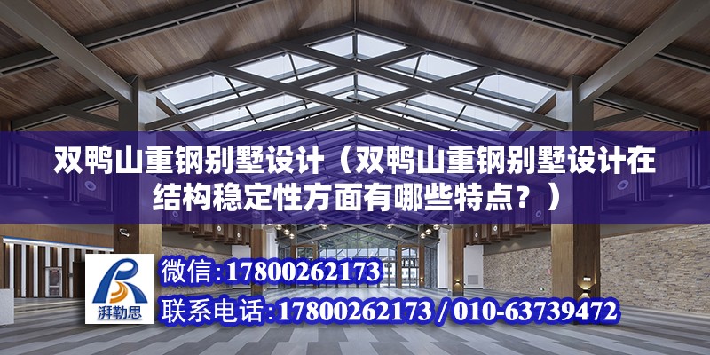 雙鴨山重鋼別墅設計（雙鴨山重鋼別墅設計在結構穩定性方面有哪些特點？）