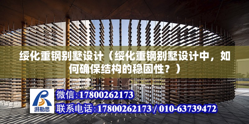 綏化重鋼別墅設計（綏化重鋼別墅設計中，如何確保結構的穩固性？）