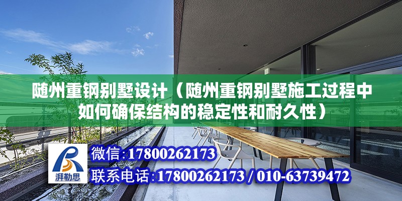 隨州重鋼別墅設計（隨州重鋼別墅施工過程中如何確保結構的穩定性和耐久性） 北京鋼結構設計