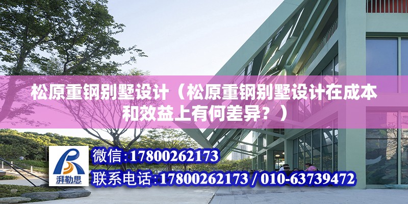 松原重鋼別墅設計（松原重鋼別墅設計在成本和效益上有何差異？） 全國鋼結構廠