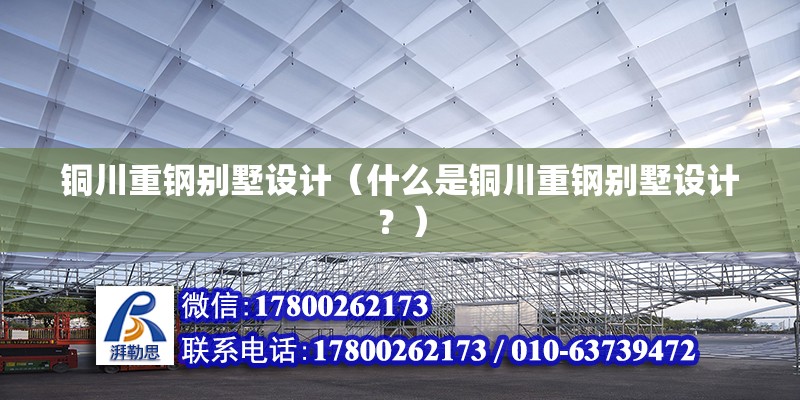 銅川重鋼別墅設計（什么是銅川重鋼別墅設計？）