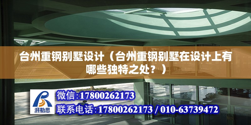 臺州重鋼別墅設計（臺州重鋼別墅在設計上有哪些獨特之處？） 鋼結構網架施工