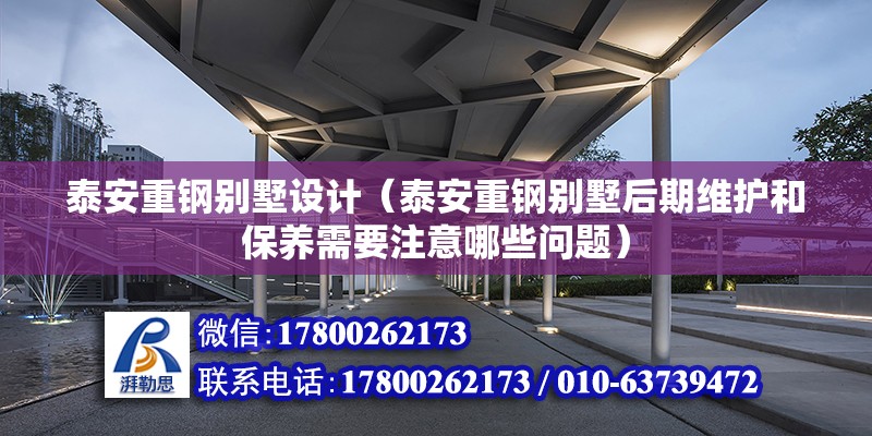 泰安重鋼別墅設計（泰安重鋼別墅后期維護和保養需要注意哪些問題） 鋼結構網架施工