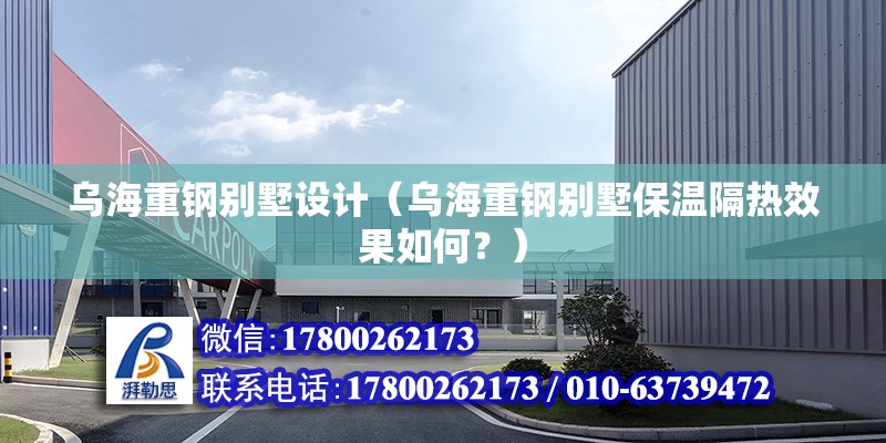 烏海重鋼別墅設計（烏海重鋼別墅保溫隔熱效果如何？） 北京鋼結構設計