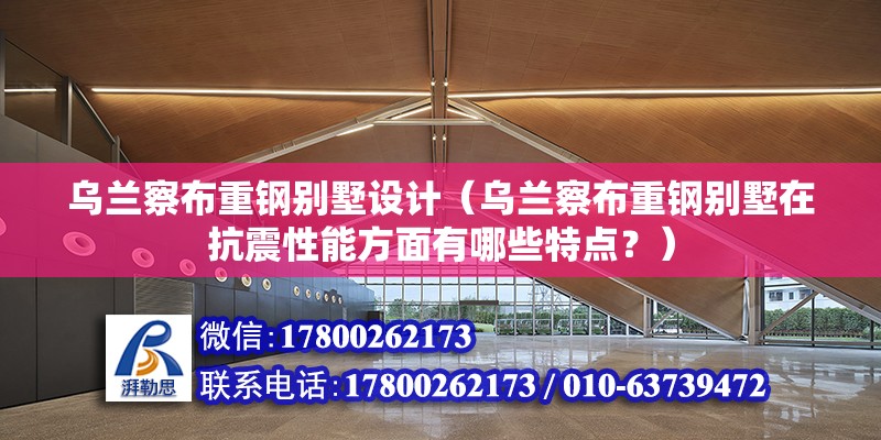 烏蘭察布重鋼別墅設計（烏蘭察布重鋼別墅在抗震性能方面有哪些特點？） 鋼結構鋼結構停車場施工