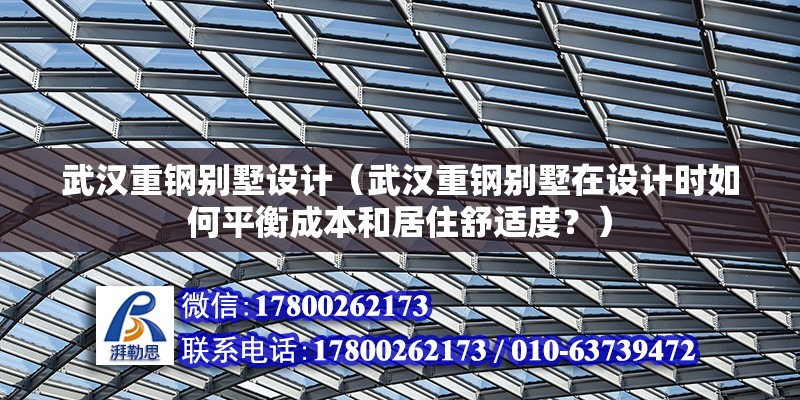 武漢重鋼別墅設(shè)計(jì)（武漢重鋼別墅在設(shè)計(jì)時(shí)如何平衡成本和居住舒適度？）