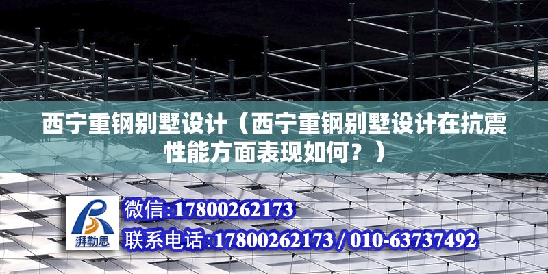 西寧重鋼別墅設計（西寧重鋼別墅設計在抗震性能方面表現如何？） 結構工業裝備施工