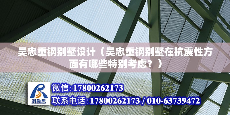 吳忠重鋼別墅設(shè)計(jì)（吳忠重鋼別墅在抗震性方面有哪些特別考慮？）