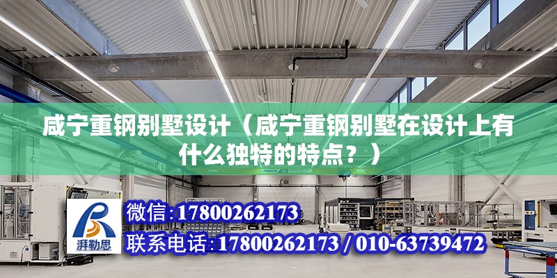 咸寧重鋼別墅設計（咸寧重鋼別墅在設計上有什么獨特的特點？） 結構機械鋼結構施工