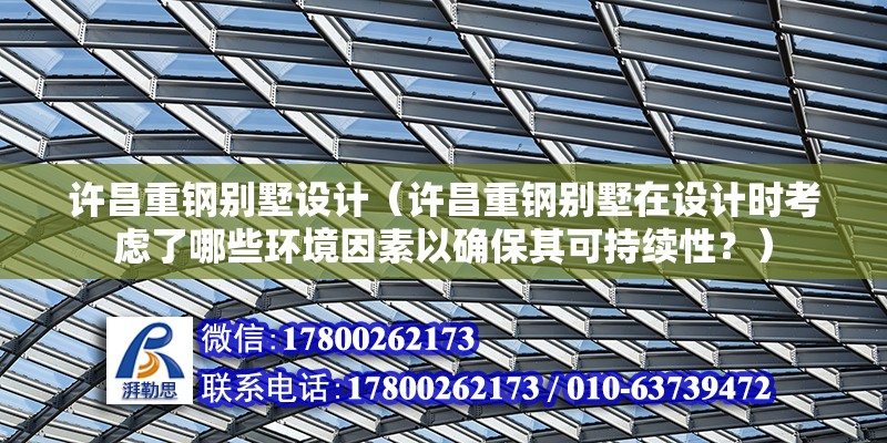 許昌重鋼別墅設計（許昌重鋼別墅在設計時考慮了哪些環境因素以確保其可持續性？） 鋼結構門式鋼架施工