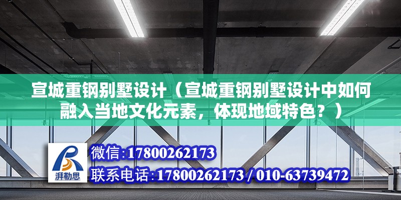 宣城重鋼別墅設計（宣城重鋼別墅設計中如何融入當地文化元素，體現地域特色？）