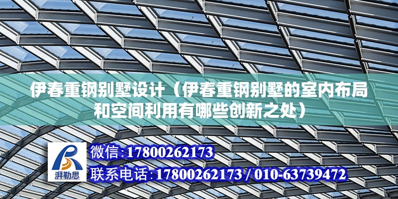 伊春重鋼別墅設計（伊春重鋼別墅的室內布局和空間利用有哪些創新之處）