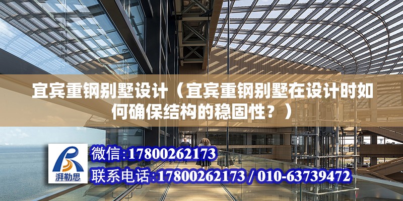 宜賓重鋼別墅設計（宜賓重鋼別墅在設計時如何確保結構的穩固性？） 結構機械鋼結構施工