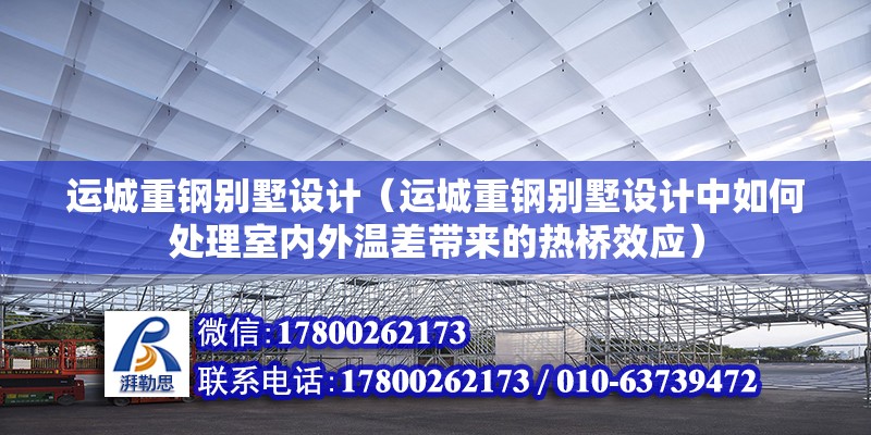 運城重鋼別墅設計（運城重鋼別墅設計中如何處理室內外溫差帶來的熱橋效應） 鋼結構桁架施工