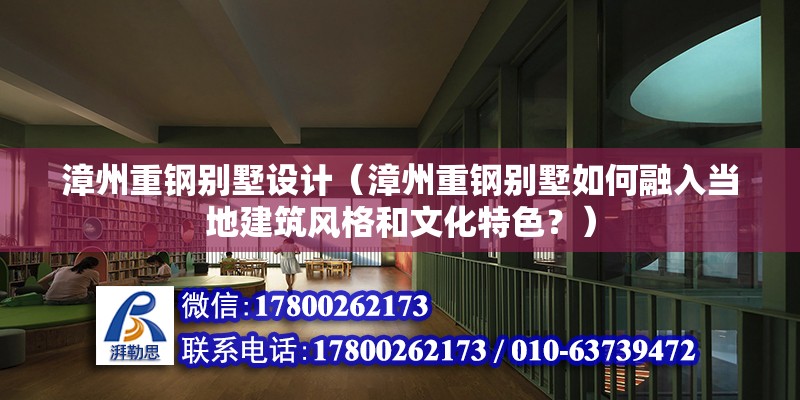 漳州重鋼別墅設計（漳州重鋼別墅如何融入當地建筑風格和文化特色？）