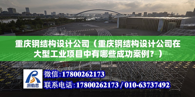 重慶鋼結構設計公司（重慶鋼結構設計公司在大型工業項目中有哪些成功案例？） 裝飾幕墻設計