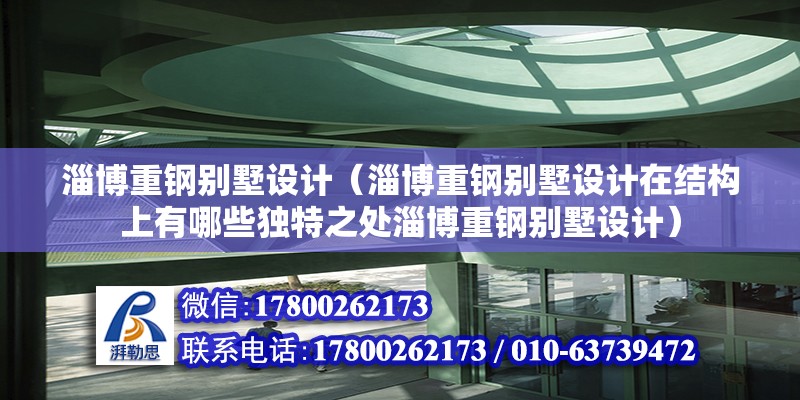 淄博重鋼別墅設計（淄博重鋼別墅設計在結構上有哪些獨特之處淄博重鋼別墅設計） 北京網架設計