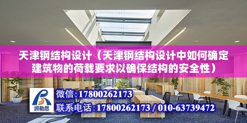 天津鋼結構設計（天津鋼結構設計中如何確定建筑物的荷載要求以確保結構的安全性）