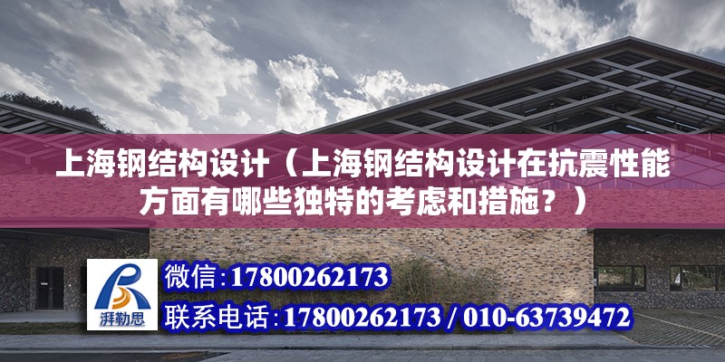 上海鋼結構設計（上海鋼結構設計在抗震性能方面有哪些獨特的考慮和措施？）